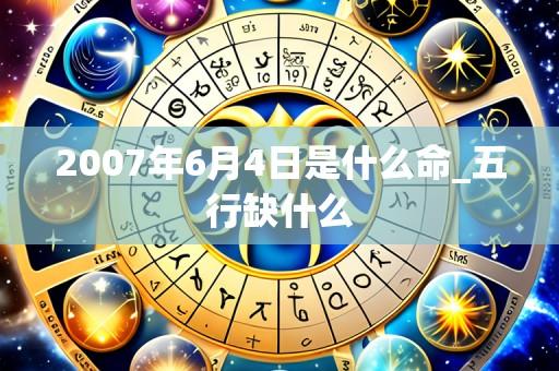 2007年6月4日是什么命_五行缺什么