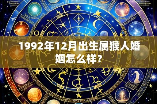 1992年12月出生属猴人婚姻怎么样?
