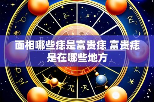 面相哪些痣是富贵痣 富贵痣是在哪些地方
