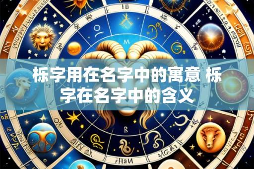 栎字用在名字中的寓意 栎字在名字中的含义