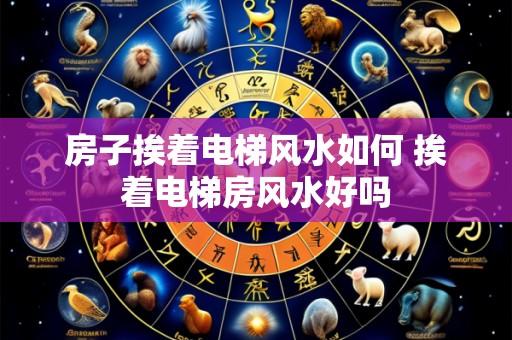 房子挨着电梯风水如何 挨着电梯房风水好吗