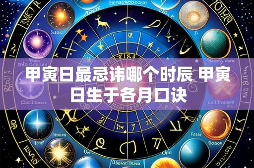甲寅日最忌讳哪个时辰 甲寅日生于各月口诀