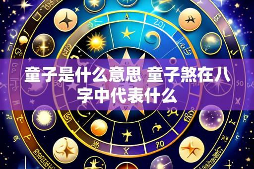 童子是什么意思 童子煞在八字中代表什么