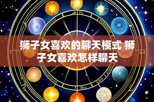 狮子女喜欢的聊天模式 狮子女喜欢怎样聊天