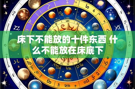 床下不能放的十件东西 什么不能放在床底下