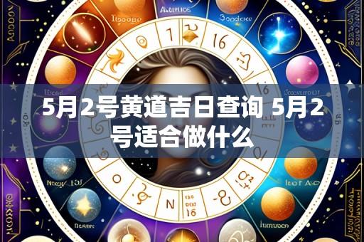 5月2号黄道吉日查询 5月2号适合做什么