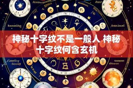 神秘十字纹不是一般人 神秘十字纹何含玄机