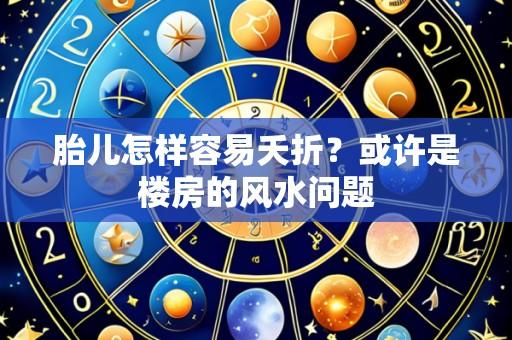 胎儿怎样容易夭折?或许是楼房的风水问题