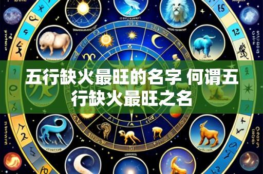 五行缺火最旺的名字 何谓五行缺火最旺之名