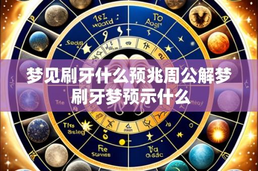 梦见刷牙什么预兆周公解梦 刷牙梦预示什么
