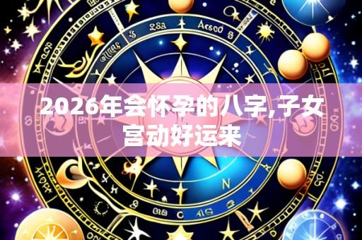 2026年会怀孕的八字,子女宫动好运来
