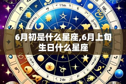 6月初是什么星座,6月上旬生日什么星座