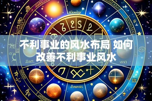 不利事业的风水布局 如何改善不利事业风水