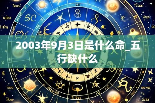 2003年9月3日是什么命_五行缺什么