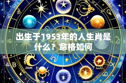 出生于1953年的人生肖是什么?命格如何