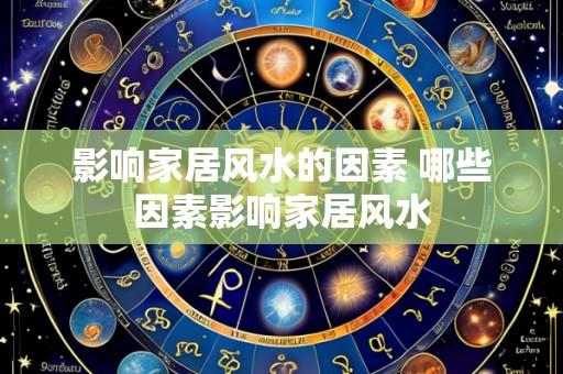 影响家居风水的因素 哪些因素影响家居风水