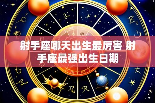 射手座哪天出生最厉害 射手座最强出生日期