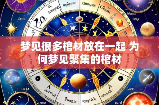 梦见很多棺材放在一起 为何梦见聚集的棺材