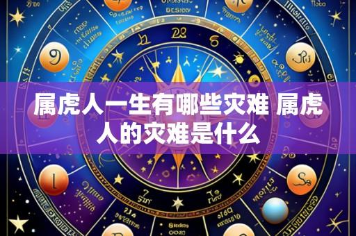 属虎人一生有哪些灾难 属虎人的灾难是什么