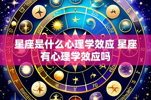 星座是什么心理学效应 星座有心理学效应吗