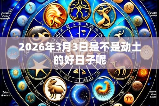 2026年3月3日是不是动土的好日子呢