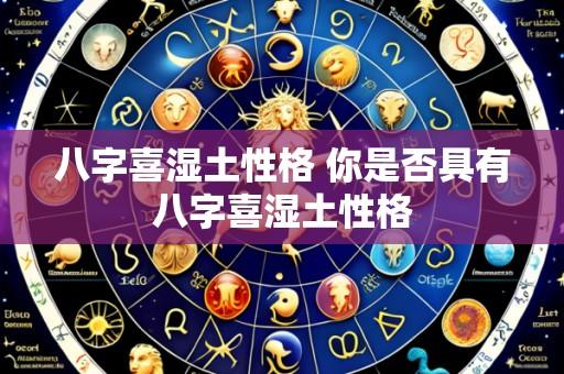 八字喜湿土性格 你是否具有八字喜湿土性格