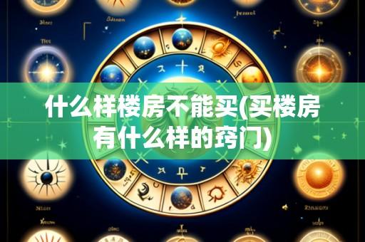 什么样楼房不能买(买楼房有什么样的窍门)