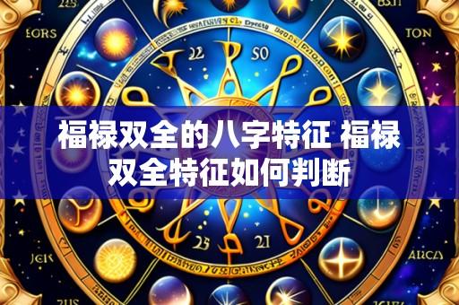 福禄双全的八字特征 福禄双全特征如何判断