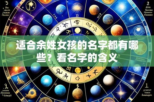 适合余姓女孩的名字都有哪些？看名字的含义