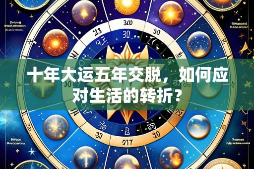 十年大运五年交脱，如何应对生活的转折？