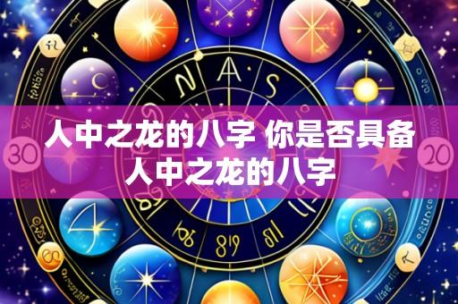 人中之龙的八字 你是否具备人中之龙的八字