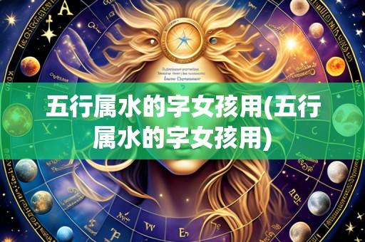 五行属水的字女孩用(五行属水的字女孩用)