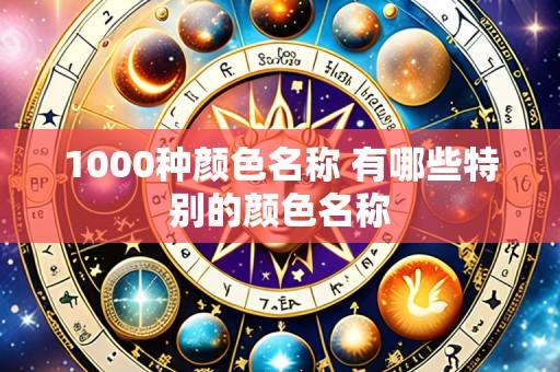1000种颜色名称 有哪些特别的颜色名称