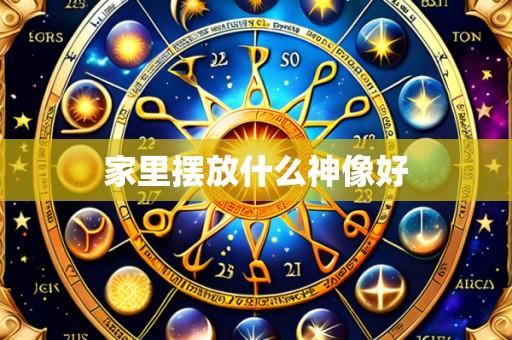家里摆放什么神像好