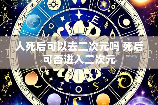 人死后可以去二次元吗 死后可否进入二次元