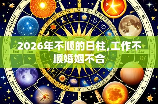 2026年不顺的日柱,工作不顺婚姻不合
