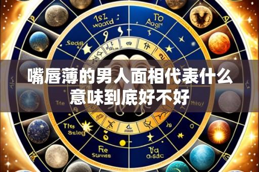 嘴唇薄的男人面相代表什么意味到底好不好