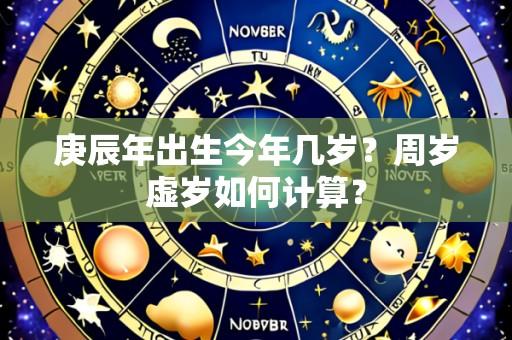 庚辰年出生今年几岁?周岁虚岁如何计算?