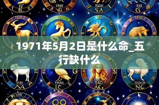 1971年5月2日是什么命_五行缺什么