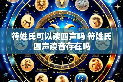 符姓氏可以读四声吗 符姓氏四声读音存在吗