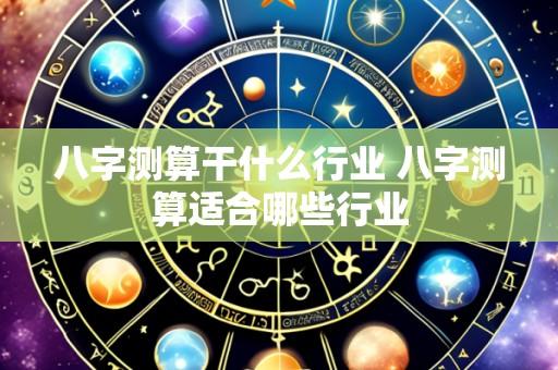 八字测算干什么行业 八字测算适合哪些行业