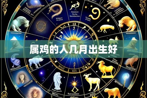 属鸡的人几月出生好