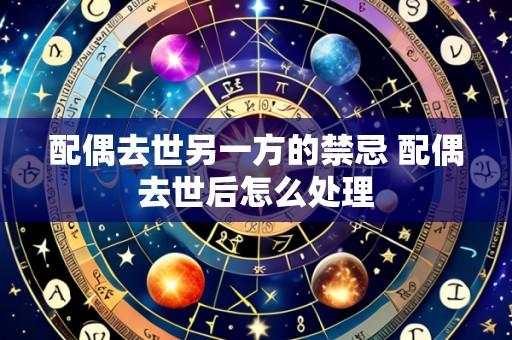 配偶去世另一方的禁忌 配偶去世后怎么处理