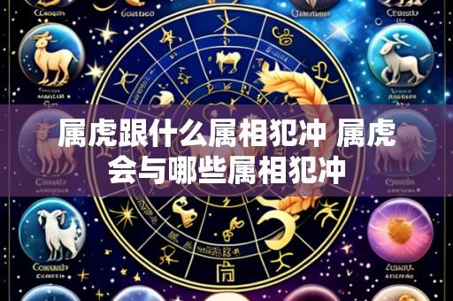 属虎跟什么属相犯冲 属虎会与哪些属相犯冲