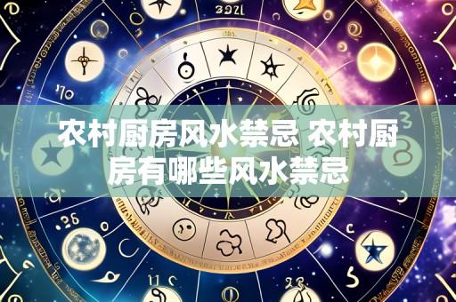 农村厨房风水禁忌 农村厨房有哪些风水禁忌