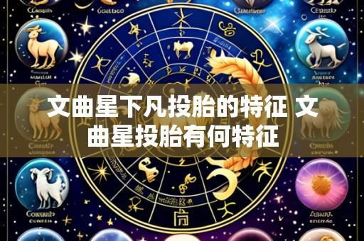 文曲星下凡投胎的特征 文曲星投胎有何特征