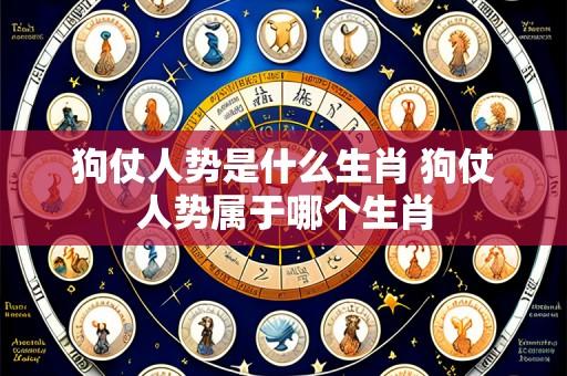 狗仗人势是什么生肖 狗仗人势属于哪个生肖