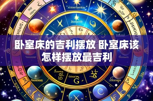 卧室床的吉利摆放 卧室床该怎样摆放最吉利