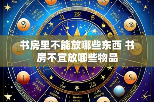 书房里不能放哪些东西 书房不宜放哪些物品