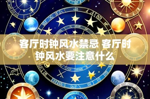 客厅时钟风水禁忌 客厅时钟风水要注意什么